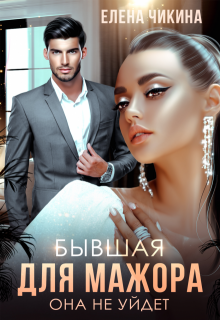 Бывшая для мажора. Она не уйдет (Елена Чикина)