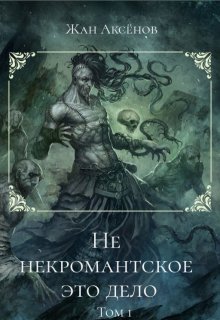 Не некромантское это дело — Том 1 (Жан Аксёнов)