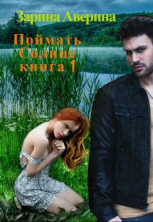 Поймать Солнце. Книга 1 Арина Ларина (Зарина Аверина)