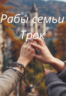 Рабы семьи Трок (Полина Метельская)