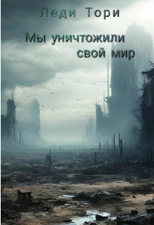 Мы уничтожили свой мир (Леди Тори)