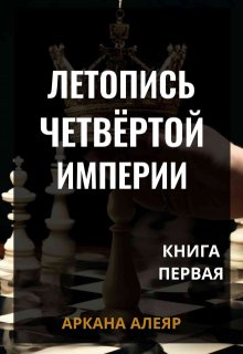 Летопись Четвёртой Империи. Книга первая. (Аркана Алеяр)