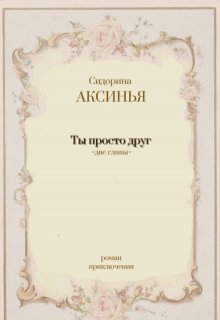 Ты просто друг (Сидорина Аксинья)