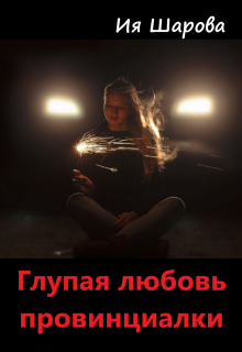 Глупая любовь провинциалки (Ия Шарова)