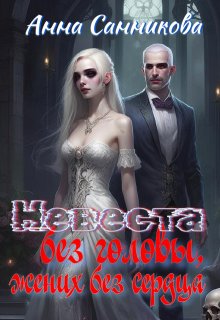 Невеста без головы, жених без сердца (Анна Санникова)