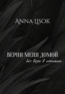 Верни меня домой: Без веры в отчаяние (Anna Lisok)