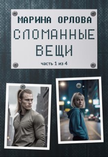 Сломанные вещи. Часть 1 из 4 (Марина Орлова (Манон Марешаль))