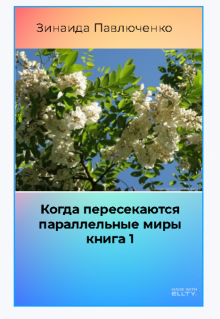 Когда пересекаются параллельные миры книга 1 (Зинаида Павлюченко)