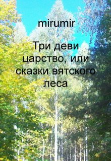 Три деви царство, или сказки вятского леса (mirumir)