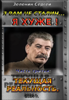 Я вам не Сталин… Я хуже!  Часть 3: Текущая реальность. (Зеленин Сергей)