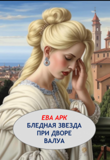 Бледная звезда при дворе Валуа (Ева Арк)
