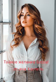 Тайное желание босса! (Татьяна Каспель)
