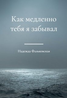 Как медленно тебя я забывал (Надежда Фальковская)
