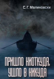 Пришло ниоткуда, ушло в никуда. (С. Г. Малиновски)