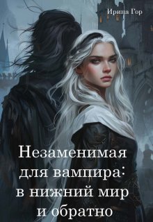 Незаменимая для вампира: в нижний мир и обратно (бесплатно) (Ирина Гор)
