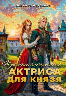 Крепостная актриса для князя. (Варвара Астахова)