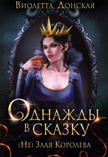 Однажды в сказку. (не)злая королева (Виолетта Донская)