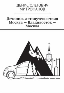 Летопись Автопутешествия  Москва-Владивосток-Москва (Денис Митрофанов)