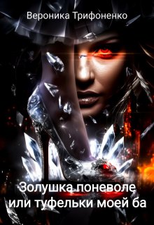 Золушка поневоле или туфельки моей ба (Вероника Трифоненко)