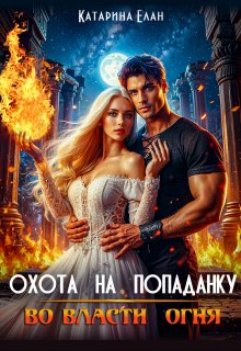 Охота на попаданку. Во власти огня (Катарина Елан)