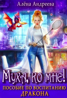 Муха, ко мне! Пособие по воспитанию дракона (Aлёна Aндреева)