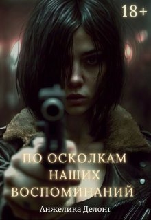 По осколкам наших воспоминаний (Анжелика Делонг)