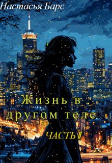 Жизнь в другом теле. Часть 2 (Настасья Барс)
