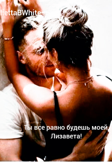 Ты все равно будешь моей, Лизавета! (Julietta BWhite)