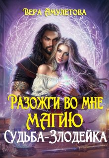 Разожги во мне магию. Судьба-злодейка (Вера Амулетова)