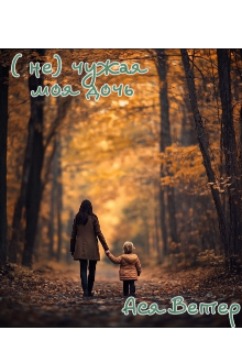 (не) чужая моя дочь (Ася Ветер)