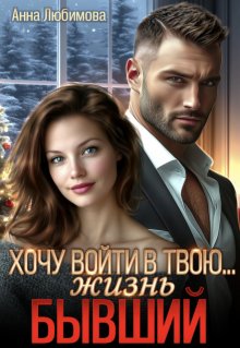 Хочу войти в твою…жизнь. Бывший (Анна Любимова)