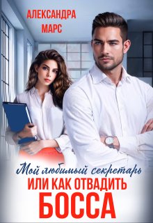 Мой любимый секретарь или как отвадить босса (Александра Марс)