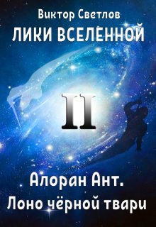 Лики Вселенной. Алоран Ант (часть 2. Лоно чёрной твари) (Виктор Светлов)
