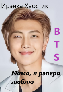 Bts forever. 6) Мама, я рэпера люблю (Ирэнка Хвостик)