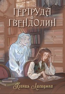 Гертруда и Гвендолин (Ксения Лисица)