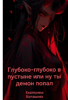 Глубоко-глубоко в пустыне или ну ты демон попал (Екатерина Балашова)