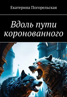 Вдоль пути коронованного. (Екатерина Погорельская)