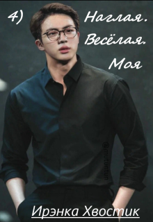 4) Наглая. Весёлая. Моя (Ирэнка Хвостик)