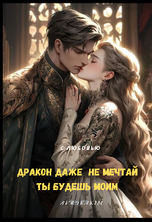 Дракон даже не мечтай ты будешь моим (Ванессаким)
