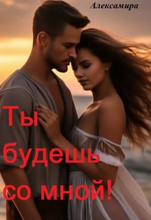 Ты будешь со мной! Книга 1 (Алексамира)