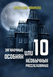 Загадочный особняк или 10 необычных расследований (Кристина Ванаули)
