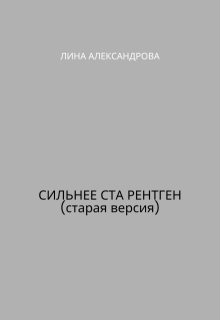 Сильнее ста рентген (старая версия) (Лина Александрова)