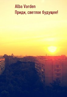 Приди, светлое будущее! (Alba Varden)