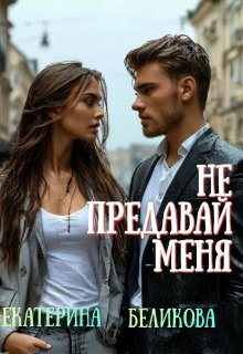 Не предавай меня (Екатерина Беликова)