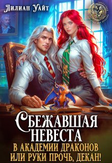 Сбежавшая невеста в академии Драконов или руки прочь, декан! (Лилиан Уайт)