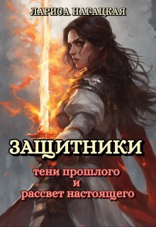 Защитники. Тени прошлого и рассвет настоящего (Лариса Нагацкая)