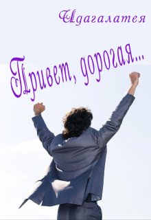 Привет, дорогая… (Идагалатея)