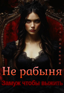 Не рабыня. Замуж чтобы выжить. (Тата Ленская)