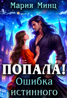 Попала! Ошибка истинного (Мария Минц)