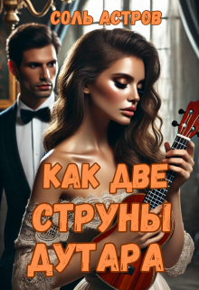 Как две струны дутара. Книга 1°- Обман по контракту. (Соль Астров)